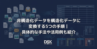 非構造化データを構造化データに変換する5つの手順｜具体的な手法や活用例も紹介