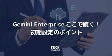 Gemini Enterprise ここで躓く！初期設定のポイント 