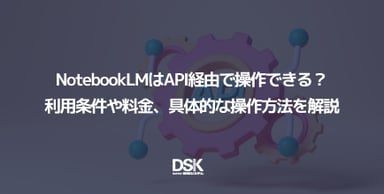 NotebookLMはAPI経由で操作できる？利用条件や料金、具体的な操作方法を解説