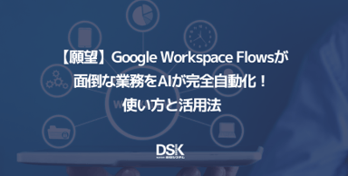 【願望】Google Workspace Flowsが面倒な業務をAIが完全自動化！使い方と活用法