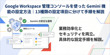 Google Workspace管理コンソールを使ったGemini機能の設定方法｜13種類の設定項目に分けて手順を解説