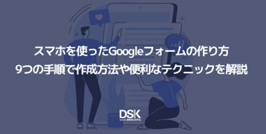 スマホを使ったGoogleフォームの作り方｜9つの手順で作成方法や便利なテクニックを解説