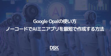 Google Opalの使い方｜ノーコードでAIミニアプリを最短で作成する方法