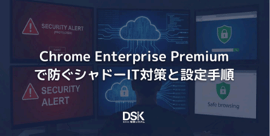 Chrome Enterprise Premium で防ぐシャドーIT対策と設定手順