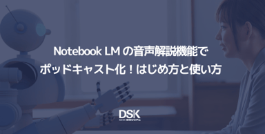 Notebook LM の音声解説機能でポッドキャスト化！はじめ方と使い方
