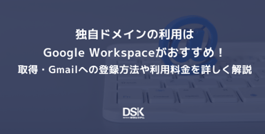  独自ドメインの利用はGoogle Workspaceがおすすめ！取得・Gmailへの登録方法や利用料金を詳しく解説