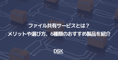 ファイル共有サービスとは？メリットや選び方、6種類のおすすめ製品を紹介