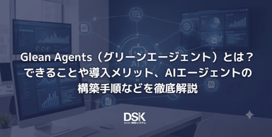 Glean Agents（グリーンエージェント）とは？できることや導入メリット、AIエージェントの構築手順などを徹底解説
