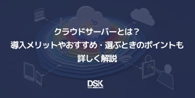 クラウドサーバーとは？導入メリットやおすすめ・選ぶときのポイントも詳しく解説