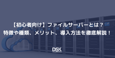 【初心者向け】ファイルサーバーとは？特徴や種類、メリット、導入方法を徹底解説！