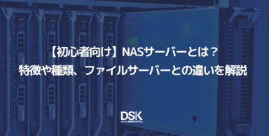 【初心者向け】NASサーバーとは？特徴や種類、ファイルサーバーとの違いを解説