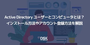 Active Directory ユーザーとコンピュータとは？インストール方法やアカウント登録方法を解説