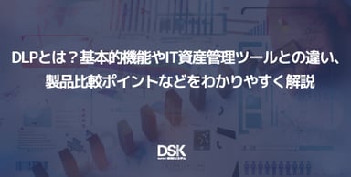 DLPとは？基本的機能やIT資産管理ツールとの違い、製品比較ポイントなどをわかりやすく解説