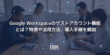 Google Workspaceのゲストアカウント機能とは？特徴や活用方法、導入手順を解説
