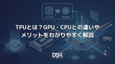 TPUとは？GPU・CPUとの違いやメリットをわかりやすく解説