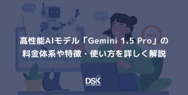高性能AIモデル「Gemini 1.5 Pro」の料金体系や特徴・使い方を詳しく解説
