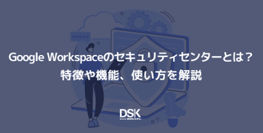Google Workspaceのセキュリティセンターとは？特徴や機能、使い方を解説